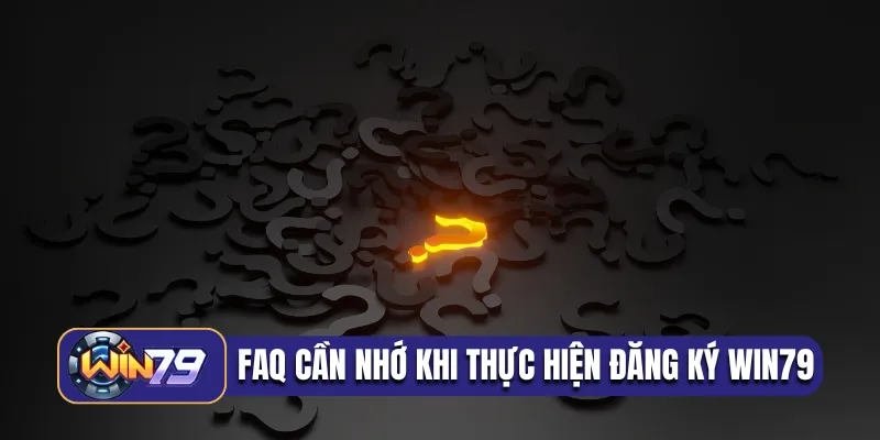 FAQ cần nhớ khi thực hiện đăng ký Win79